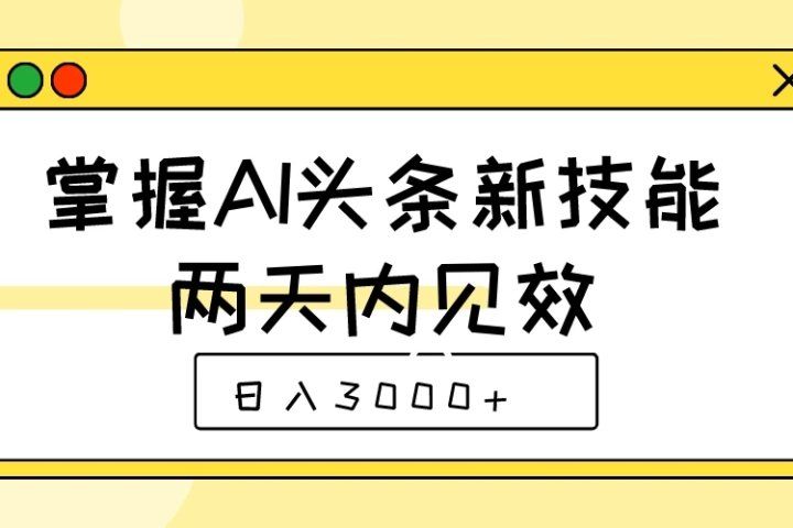 掌握AI头条新技能，两天内见效，日入3000+51轻创基地-网创项目资源站-副业创业项目-电脑手机搞钱项目-网赚项目51轻创基地