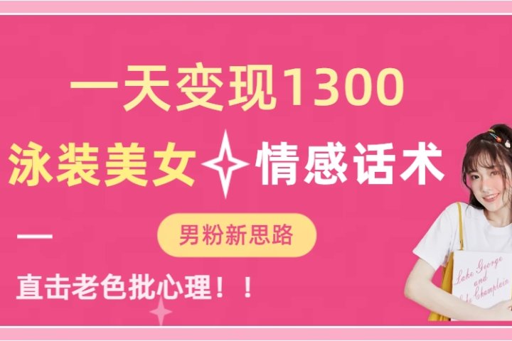 泳装美女+情感话术，提供素材，无脑矩阵操作，一天变现130051轻创基地-网创项目资源站-副业创业项目-电脑手机搞钱项目-网赚项目51轻创基地