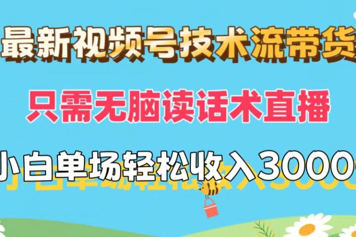 最新视频号技术流带货，只需无脑读话术直播，小白单场直播纯收益也能轻松达到3000+51轻创基地-网创项目资源站-副业创业项目-电脑手机搞钱项目-网赚项目51轻创基地