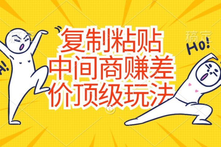 复制粘贴，中间商赚差价顶级玩法，零成本，硬通货51轻创基地-网创项目资源站-副业创业项目-电脑手机搞钱项目-网赚项目51轻创基地