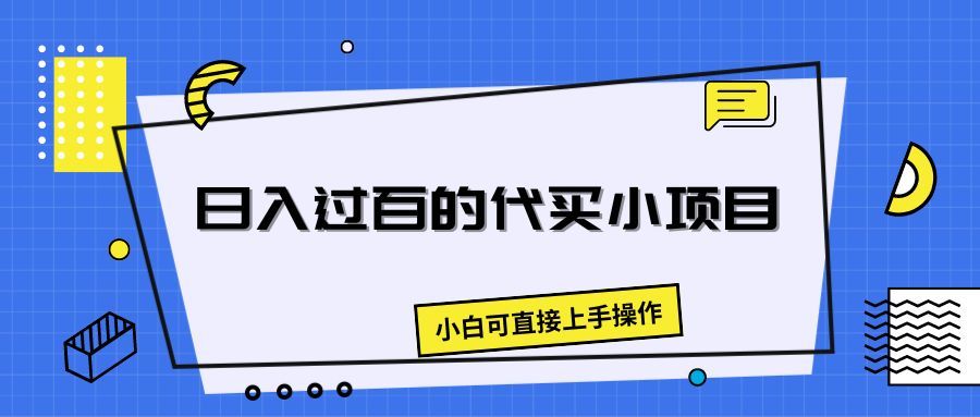 日入过百的代买小项目，新手小白可直接操作51轻创基地-网创项目资源站-副业创业项目-电脑手机搞钱项目-网赚项目51轻创基地