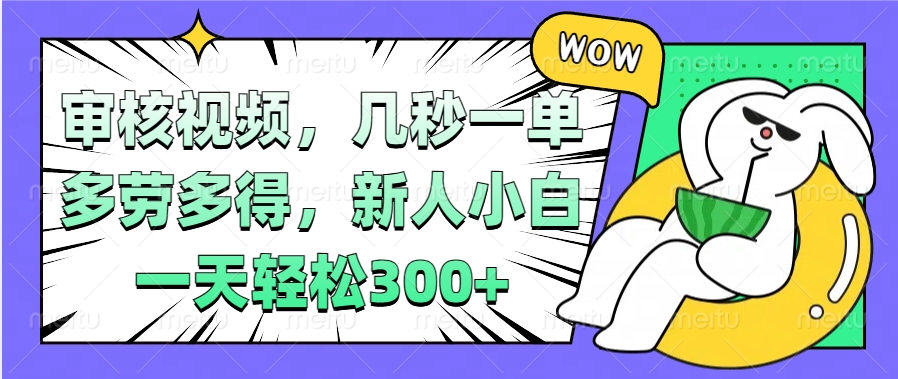 视频审核项目，几秒一单，多劳多得，新人小白一天轻松300+51轻创基地-网创项目资源站-副业创业项目-电脑手机搞钱项目-网赚项目51轻创基地