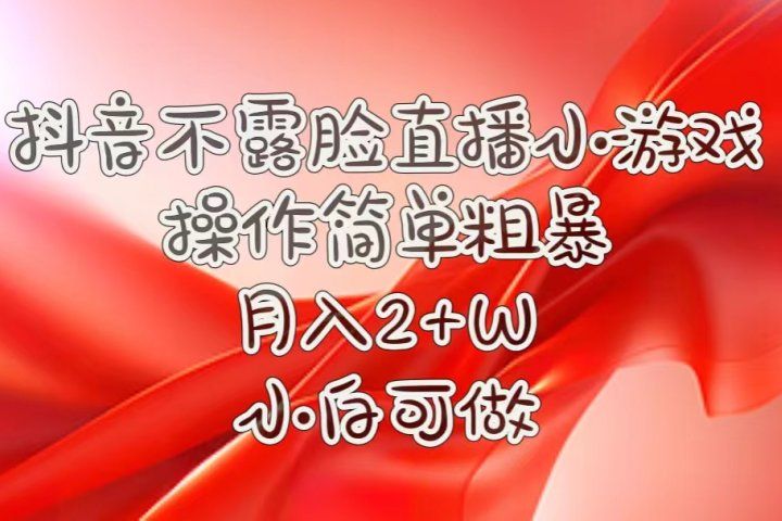 抖音直播小游戏，不需露脸，操作简单，月入5位数！小白可做！51轻创基地-网创项目资源站-副业创业项目-电脑手机搞钱项目-网赚项目51轻创基地