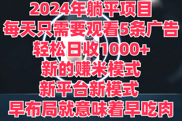 2024年躺平项目，轻松赚取6000+收入！新的赚米模式，新平台，每天只需要观看5条广告，早布局，早吃肉51轻创基地-网创项目资源站-副业创业项目-电脑手机搞钱项目-网赚项目51轻创基地