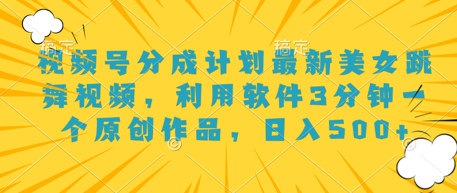 视频号分成计划最新美女跳舞视频，利用软件3分钟一个原创作品，日入500+51轻创基地-网创项目资源站-副业创业项目-电脑手机搞钱项目-网赚项目51轻创基地