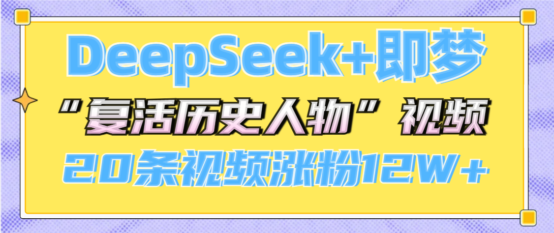 DeepSeek+即梦，做AI“复活历史人物”视频，20条视频涨粉12W+51轻创基地-网创项目资源站-副业创业项目-电脑手机搞钱项目-网赚项目51轻创基地