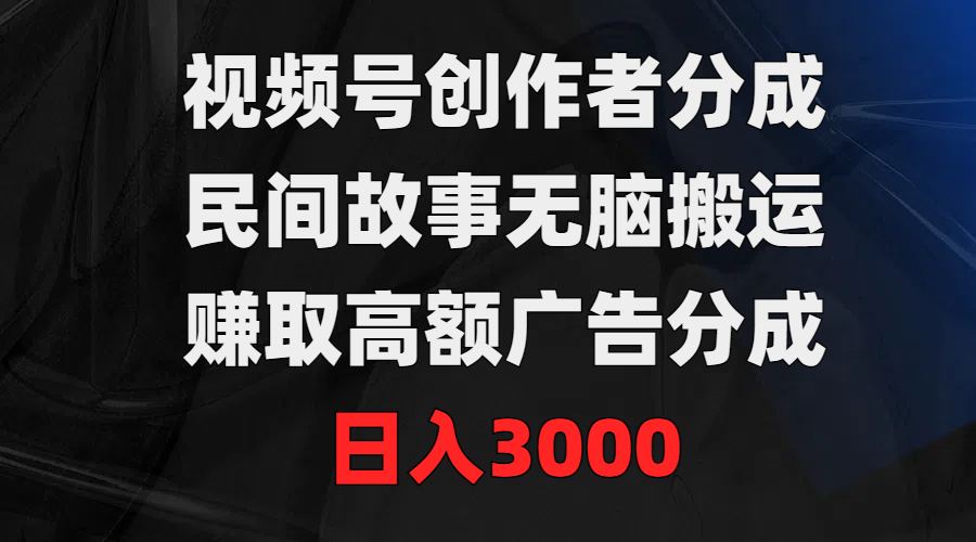图片[1]51轻创基地-网创项目资源站-副业创业项目-电脑手机搞钱项目-网赚项目视频号创作者分成，民间故事无脑搬运，赚取高额广告分成，日入300051轻创基地-网创项目资源站-副业创业项目-电脑手机搞钱项目-网赚项目51轻创基地