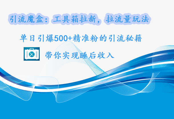 引流魔盒：工具箱拉新，拉流量玩法，单日引爆500+精准粉的引流秘籍，带你实现睡后收入51轻创基地-网创项目资源站-副业创业项目-电脑手机搞钱项目-网赚项目51轻创基地