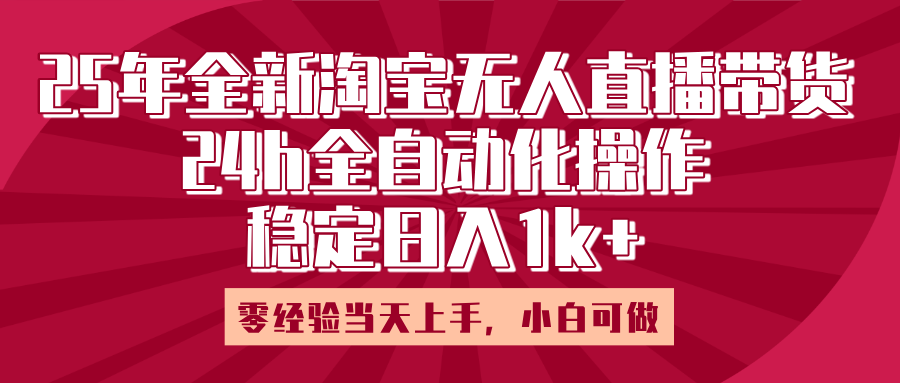 25年全新淘宝无人直播，全自动化操作，零经验当天上手，日入1k+51轻创基地-网创项目资源站-副业创业项目-电脑手机搞钱项目-网赚项目51轻创基地