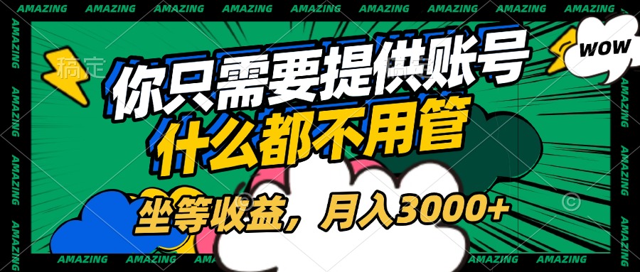 账号全程托管，你只需要提供账号，什么都不用管，坐等收益，月入3000+51轻创基地-网创项目资源站-副业创业项目-电脑手机搞钱项目-网赚项目51轻创基地
