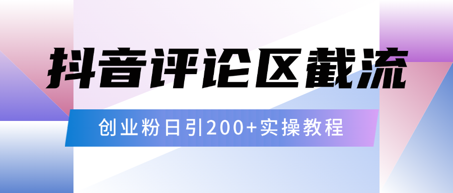 抖音评论区20字截流200+创业粉，日变现四位数实操教程51轻创基地-网创项目资源站-副业创业项目-电脑手机搞钱项目-网赚项目51轻创基地