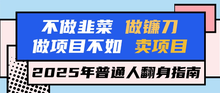 不做韭菜做镰刀，做项目不如卖项目，2025年普通人翻身指南51轻创基地-网创项目资源站-副业创业项目-电脑手机搞钱项目-网赚项目51轻创基地