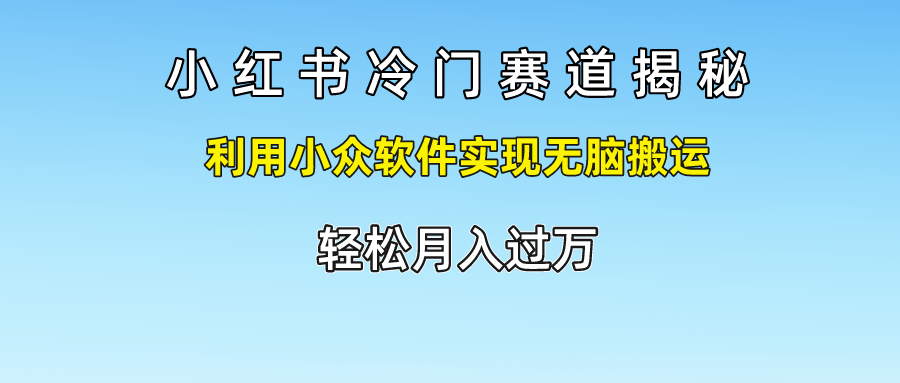 小红书冷门赛道揭秘,轻松月入过万，利用小众软件实现无脑搬运，51轻创基地-网创项目资源站-副业创业项目-电脑手机搞钱项目-网赚项目51轻创基地