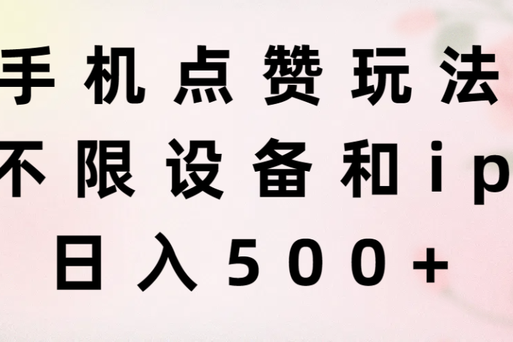 手机点赞玩法，不限设备和ip，日入500+51轻创基地-网创项目资源站-副业创业项目-电脑手机搞钱项目-网赚项目51轻创基地