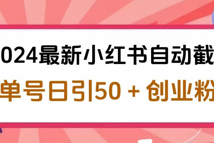 2024最新小红书自动截流，单号日引50个创业粉，简单操作不封号玩法51轻创基地-网创项目资源站-副业创业项目-电脑手机搞钱项目-网赚项目51轻创基地