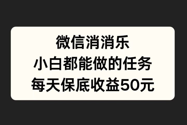微信消一消，小白都能做的任务，每天收益保底50元51轻创基地-网创项目资源站-副业创业项目-电脑手机搞钱项目-网赚项目51轻创基地