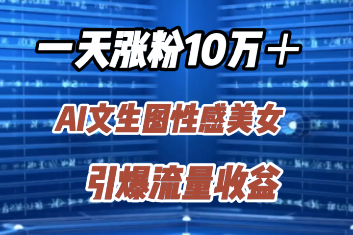 一天涨粉10万＋，AI文生图性感美女，引爆流量收益51轻创基地-网创项目资源站-副业创业项目-电脑手机搞钱项目-网赚项目51轻创基地