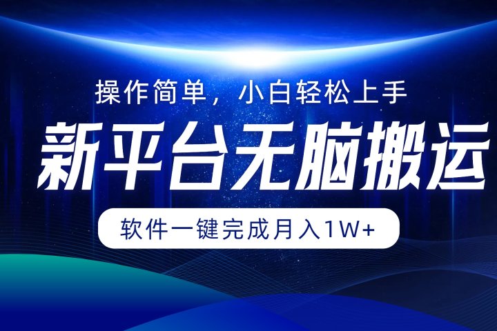 新平台无脑搬运月入1W+软件一键完成，简单无脑小白也能轻松上手51轻创基地-网创项目资源站-副业创业项目-电脑手机搞钱项目-网赚项目51轻创基地