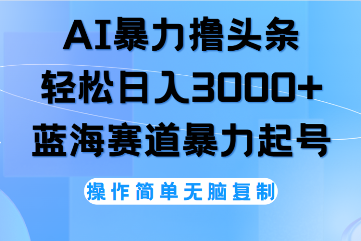 AI撸头条，轻松日入3000+无脑操作，当天起号，第二天见收益。51轻创基地-网创项目资源站-副业创业项目-电脑手机搞钱项目-网赚项目51轻创基地