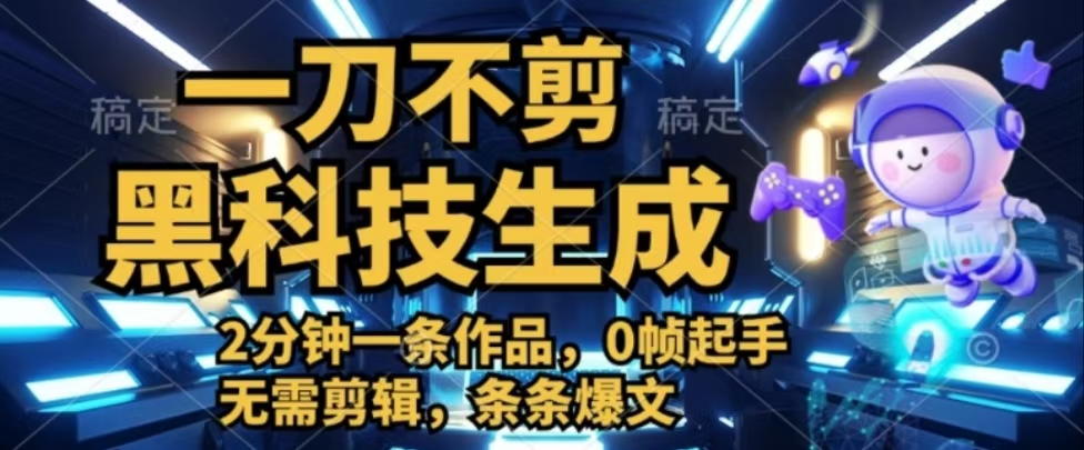 一刀不剪，黑科技生成，2分钟一条作品，0帧起手无需剪辑，条条爆文51轻创基地-网创项目资源站-副业创业项目-电脑手机搞钱项目-网赚项目51轻创基地