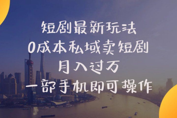 短剧最新玩法    0成本私域卖短剧     月入过万     一部手机即可操作51轻创基地-网创项目资源站-副业创业项目-电脑手机搞钱项目-网赚项目51轻创基地