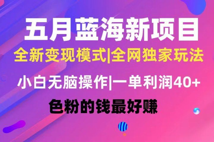 五月蓝海项目全新玩法，小白无脑操作，一天几分钟，矩阵操作，月入4万+51轻创基地-网创项目资源站-副业创业项目-电脑手机搞钱项目-网赚项目51轻创基地