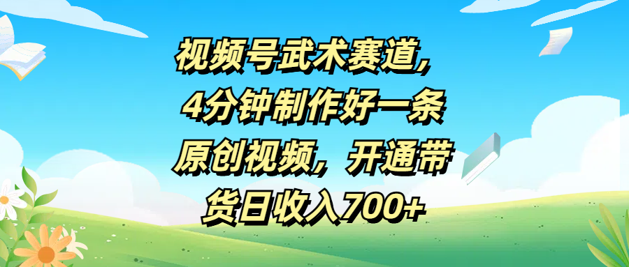 视频号武术赛道，4分钟制作好一条原创视频，开通带货日收入700+51轻创基地-网创项目资源站-副业创业项目-电脑手机搞钱项目-网赚项目51轻创基地