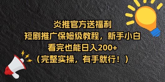 【炎推官方福利】短剧推广保姆级教程，新手小白看完也能日入200+（完整实操）51轻创基地-网创项目资源站-副业创业项目-电脑手机搞钱项目-网赚项目51轻创基地