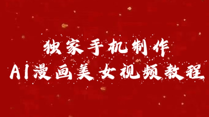 独家手机制作AI漫画美女视频，外面卖1280的保姆级教程51轻创基地-网创项目资源站-副业创业项目-电脑手机搞钱项目-网赚项目51轻创基地