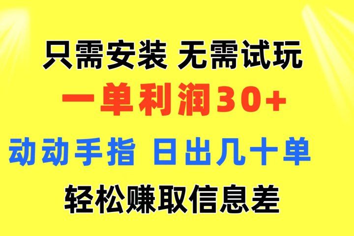 只需安装  无需试玩 一单利润35 动动手指 最新信息差收益到手51轻创基地-网创项目资源站-副业创业项目-电脑手机搞钱项目-网赚项目51轻创基地