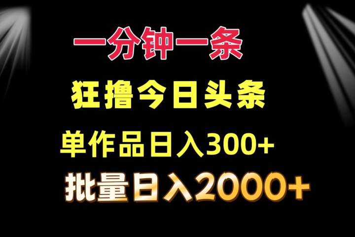 一分钟一条  狂撸今日头条 单作品日收益300+  批量日入2000+51轻创基地-网创项目资源站-副业创业项目-电脑手机搞钱项目-网赚项目51轻创基地