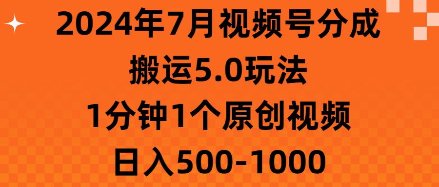 2024年7月视频号分成搬运5.0玩法，1分钟1个原创视频，日入500-100051轻创基地-网创项目资源站-副业创业项目-电脑手机搞钱项目-网赚项目51轻创基地