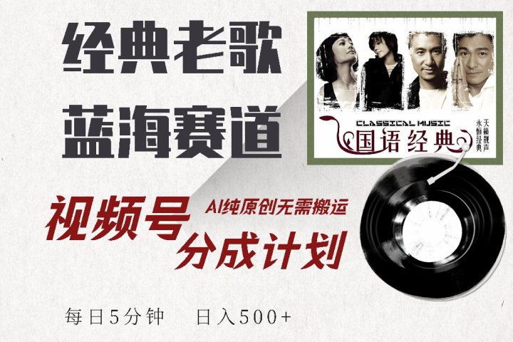 视频号分成计划收益拿到手软，最新经典老歌赛道，AI纯原创，无需搬运每天5分钟，日入500+51轻创基地-网创项目资源站-副业创业项目-电脑手机搞钱项目-网赚项目51轻创基地