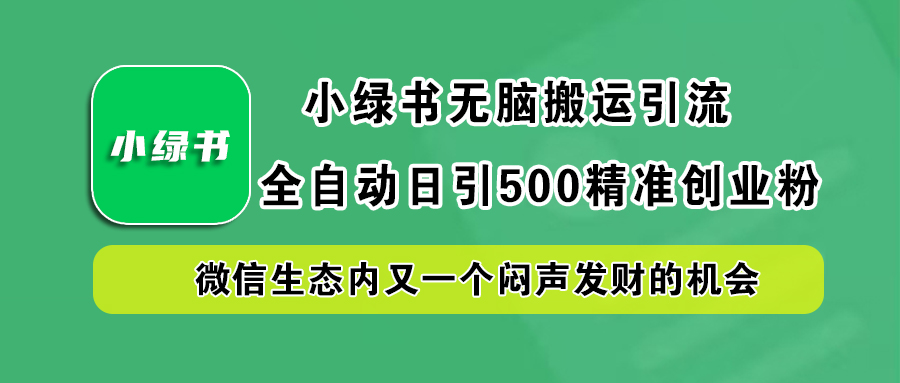 小绿书小白无脑搬运引流，全自动日引500精准创业粉，微信生态内又一个闷声发财的机会51轻创基地-网创项目资源站-副业创业项目-电脑手机搞钱项目-网赚项目51轻创基地