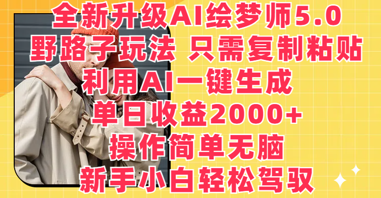 全新升级AI绘梦师5.0，野路子玩法 只需复制粘贴，利用AI一键生成，单日收益2000+，操作简单无脑，新手小白轻松驾驭51轻创基地-网创项目资源站-副业创业项目-电脑手机搞钱项目-网赚项目51轻创基地