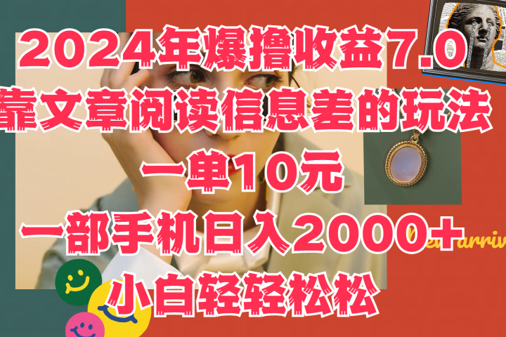 2024年爆撸收益7.0，只需要靠文章阅读信息差的玩法一单10元，一部手机日入2000+，小白轻轻松松驾驭51轻创基地-网创项目资源站-副业创业项目-电脑手机搞钱项目-网赚项目51轻创基地