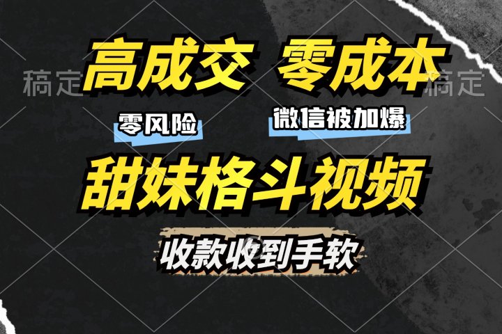 高成交零成本，售卖甜妹格斗视频，谁发谁火，加爆微信，收款收到手软51轻创基地-网创项目资源站-副业创业项目-电脑手机搞钱项目-网赚项目51轻创基地