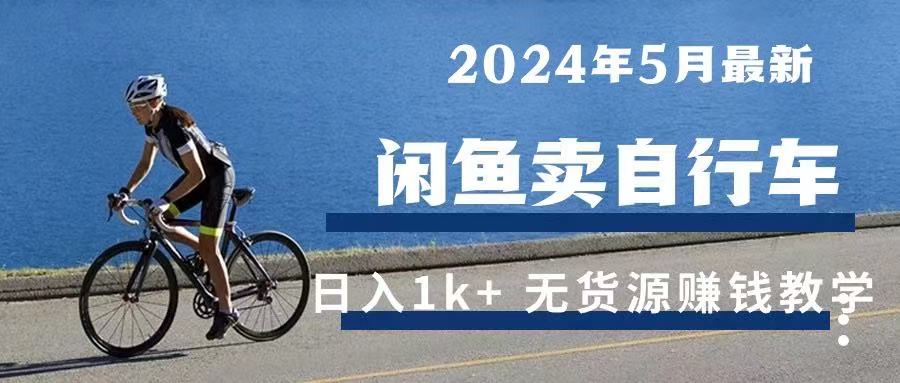 2024年5月闲鱼卖自行车日入1k+ 最新无货源赚钱教学51轻创基地-网创项目资源站-副业创业项目-电脑手机搞钱项目-网赚项目51轻创基地
