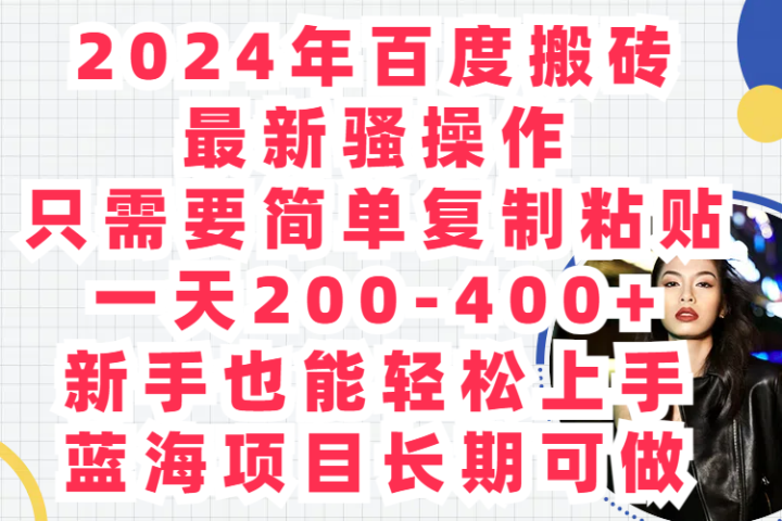 2024年百度搬砖最新骚操作只需要简单复制粘贴一天200-400+新手也能轻松上手蓝海项目长期可做51轻创基地-网创项目资源站-副业创业项目-电脑手机搞钱项目-网赚项目51轻创基地
