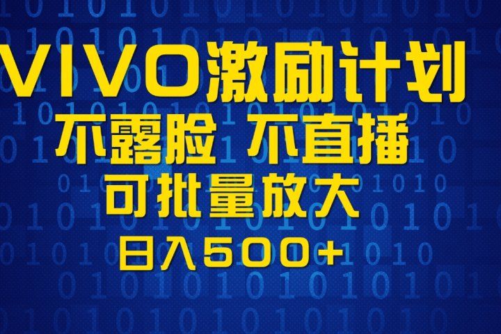 VIVO激励计划，可批量放大，日入500+51轻创基地-网创项目资源站-副业创业项目-电脑手机搞钱项目-网赚项目51轻创基地