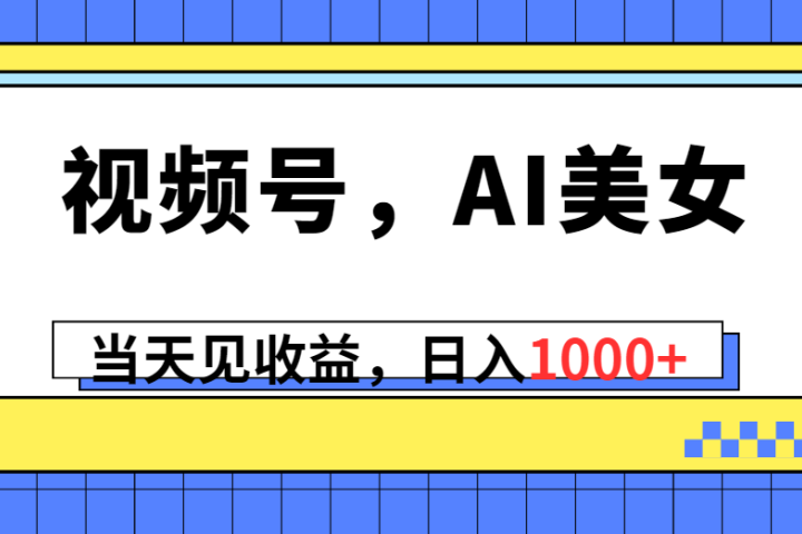 视频号，Ai美女，当天见收益，日入1000+51轻创基地-网创项目资源站-副业创业项目-电脑手机搞钱项目-网赚项目51轻创基地