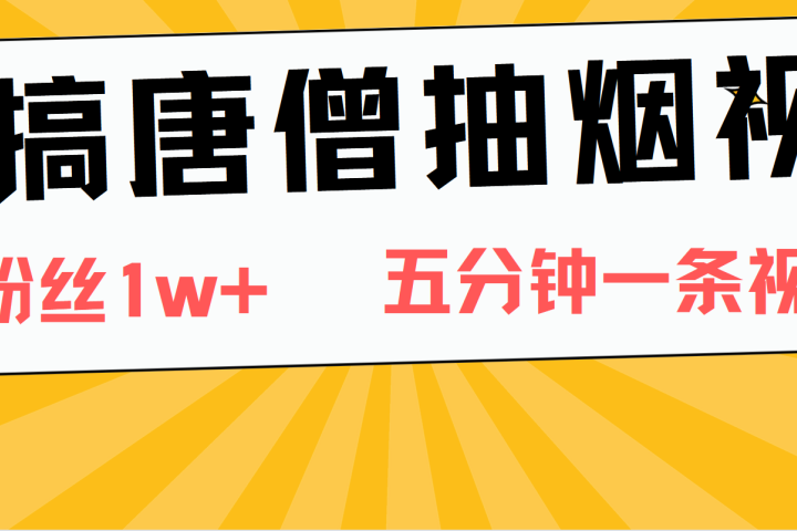 恶搞唐僧抽烟视频，日涨粉1W+，5分钟一条视频51轻创基地-网创项目资源站-副业创业项目-电脑手机搞钱项目-网赚项目51轻创基地