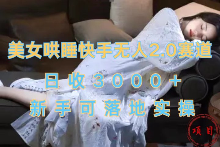 美女哄睡快手无人2.0赛道，日收3000+，新手可落地实操51轻创基地-网创项目资源站-副业创业项目-电脑手机搞钱项目-网赚项目51轻创基地