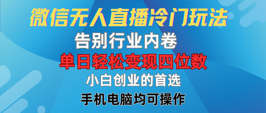微信无人直播冷门玩法，告别行业内卷，单日轻松变现四位数，小白的创业首选51轻创基地-网创项目资源站-副业创业项目-电脑手机搞钱项目-网赚项目51轻创基地