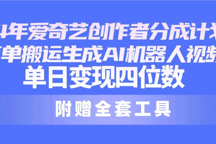 2024最新爱奇艺创作者分成计划，简单搬运生成AI机器人视频，单日变现四位数51轻创基地-网创项目资源站-副业创业项目-电脑手机搞钱项目-网赚项目51轻创基地
