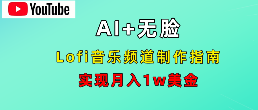 AI音乐Lofi频道秘籍：无需露脸，月入1w美金！51轻创基地-网创项目资源站-副业创业项目-电脑手机搞钱项目-网赚项目51轻创基地