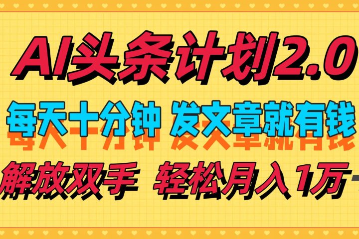 AI头条计划2.0，每天十分钟，发文章就有钱，小白轻松月入1w＋！51轻创基地-网创项目资源站-副业创业项目-电脑手机搞钱项目-网赚项目51轻创基地