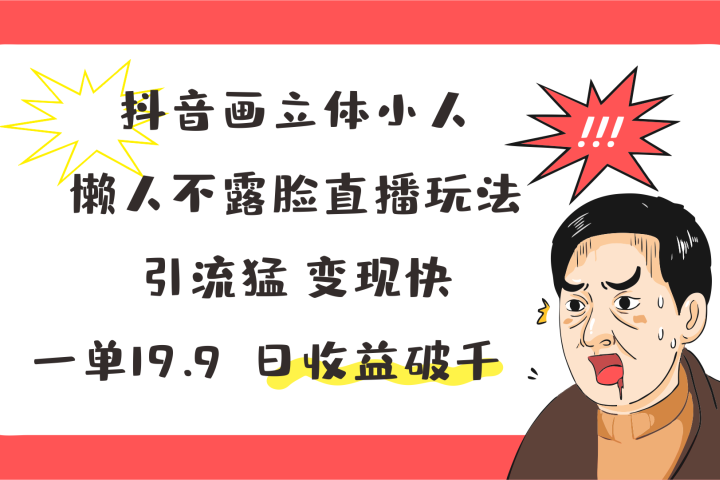 抖音画立体小人，懒人不露脸直播玩法，引流猛变现快，一单19.9，日收益破千51轻创基地-网创项目资源站-副业创业项目-电脑手机搞钱项目-网赚项目51轻创基地