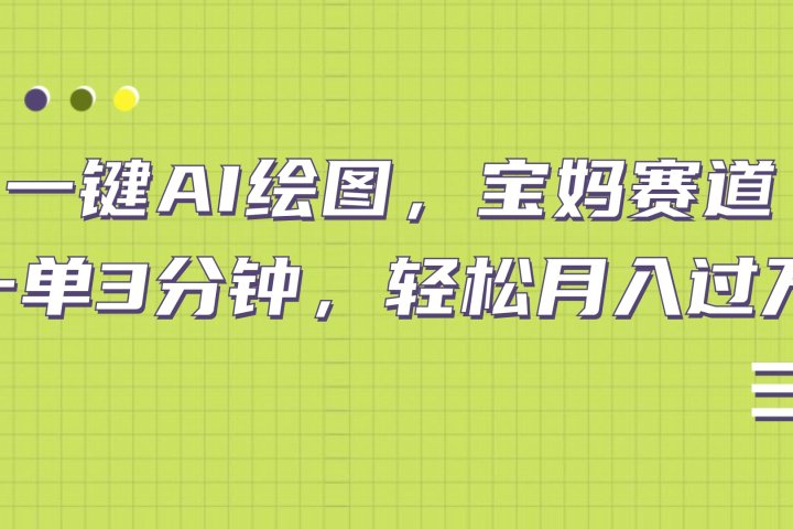 AI绘图，宝妈赛道，一键生成，轻松月入上万51轻创基地-网创项目资源站-副业创业项目-电脑手机搞钱项目-网赚项目51轻创基地