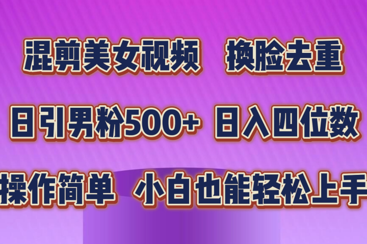 混剪美女视频，换脸去重，轻松过原创，日入四位数，操作简单，小白也能轻松上手51轻创基地-网创项目资源站-副业创业项目-电脑手机搞钱项目-网赚项目51轻创基地